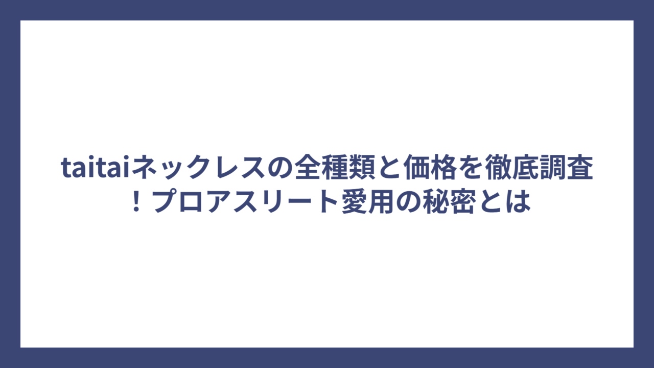 taitaiネックレスの全種類と価格を徹底調査！プロアスリート愛用の秘密とは