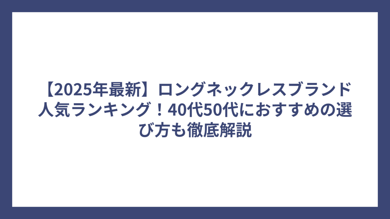 【2025年最新】ロングネックレスブランド人気ランキング！40代50代におすすめの選び方も徹底解説