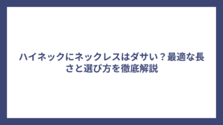 ハイネックにネックレスはダサい？最適な長さと選び方を徹底解説