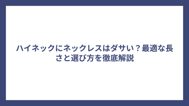 ハイネックにネックレスはダサい？最適な長さと選び方を徹底解説