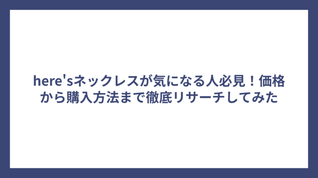 here’sネックレスが気になる人必見！価格から購入方法まで徹底リサーチしてみた