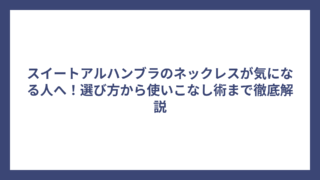 スイートアルハンブラのネックレスが気になる人へ！選び方から使いこなし術まで徹底解説