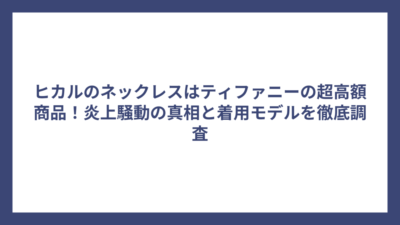 ヒカルのネックレスはティファニーの超高額商品！炎上騒動の真相と着用モデルを徹底調査