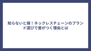 知らないと損！ネックレスチェーンのブランド選びで差がつく理由とは