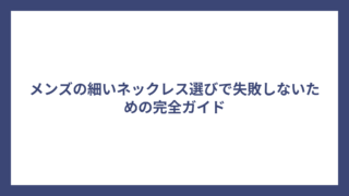 メンズの細いネックレス選びで失敗しないための完全ガイド