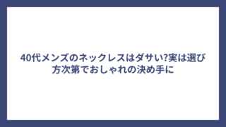 40代メンズのネックレスはダサい?実は選び方次第でおしゃれの決め手に