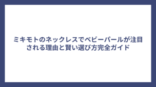ミキモトのネックレスでベビーパールが注目される理由と賢い選び方完全ガイド