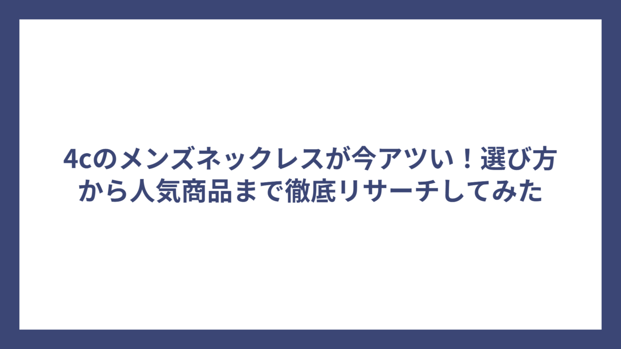 4cのメンズネックレスが今アツい！選び方から人気商品まで徹底リサーチしてみた