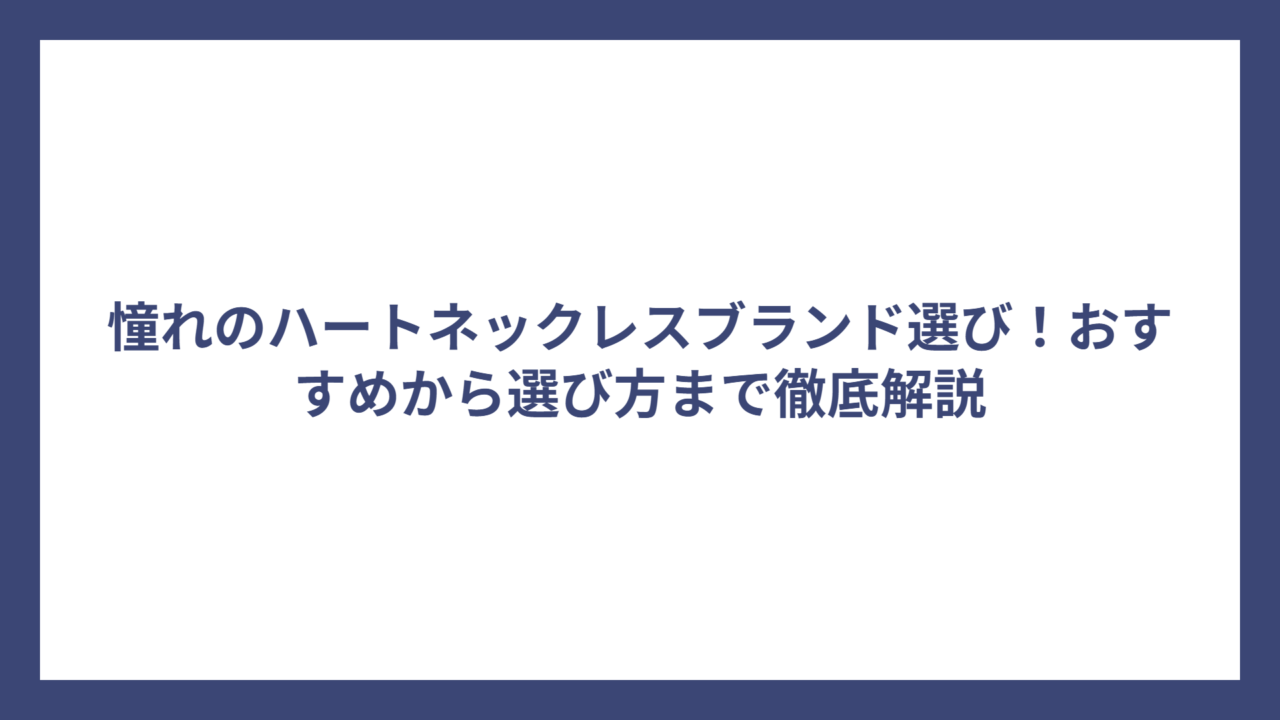 憧れのハートネックレスブランド選び！おすすめから選び方まで徹底解説