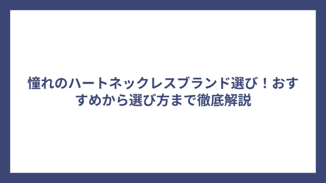 憧れのハートネックレスブランド選び！おすすめから選び方まで徹底解説