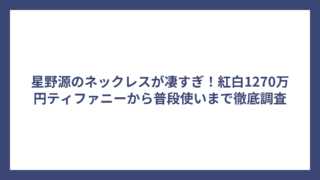 星野源のネックレスが凄すぎ！紅白1270万円ティファニーから普段使いまで徹底調査