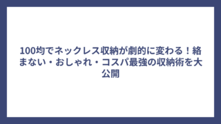 100均でネックレス収納が劇的に変わる！絡まない・おしゃれ・コスパ最強の収納術を大公開