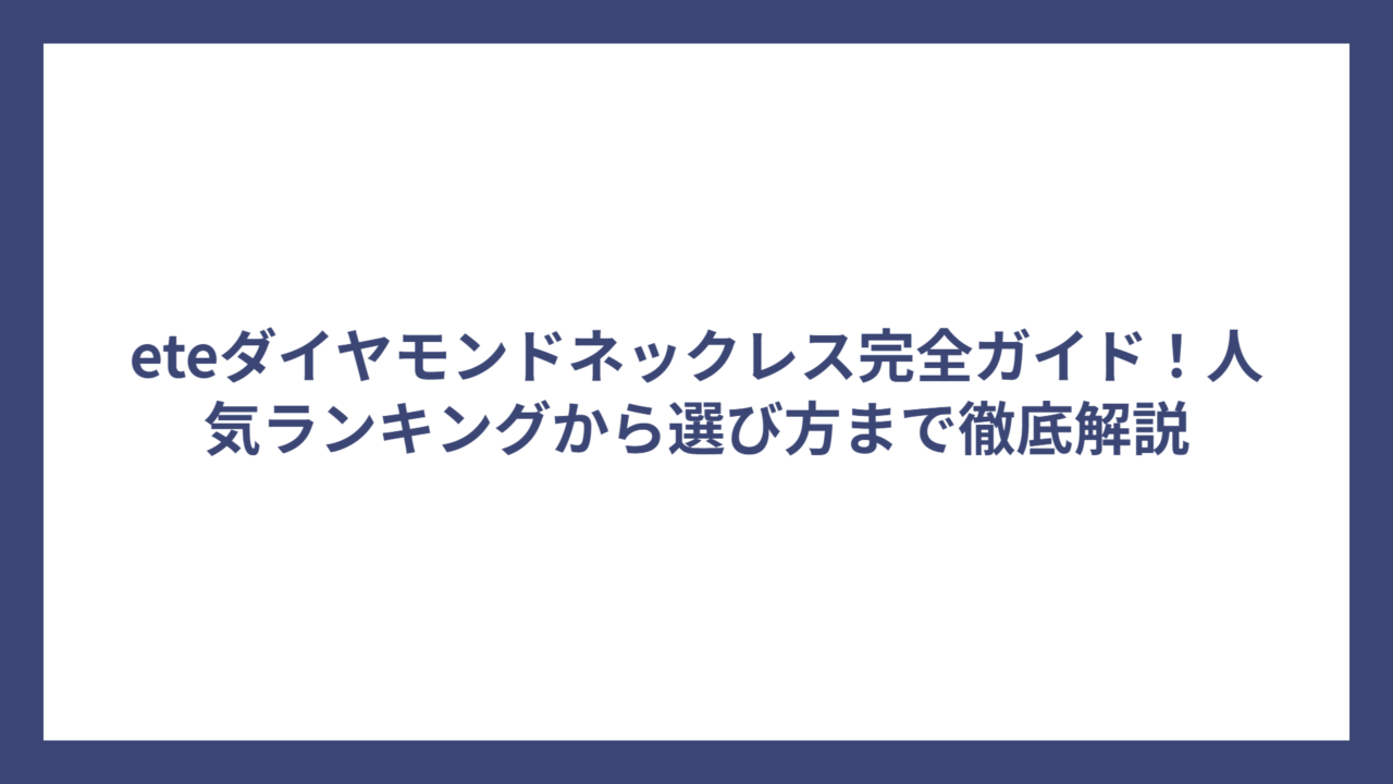 eteダイヤモンドネックレス完全ガイド！人気ランキングから選び方まで徹底解説