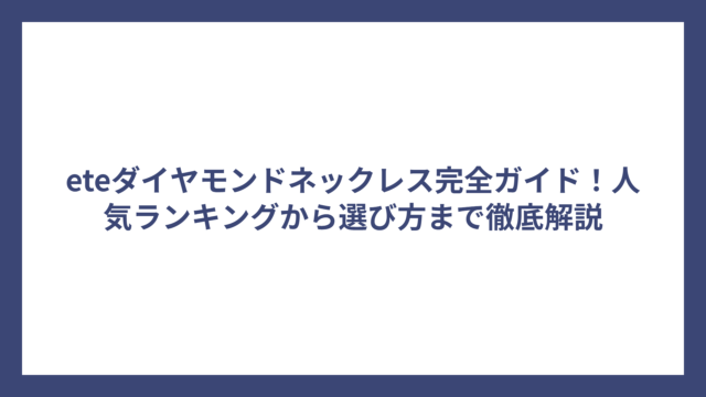 eteダイヤモンドネックレス完全ガイド！人気ランキングから選び方まで徹底解説