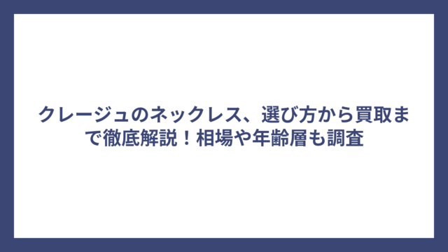 クレージュのネックレス、選び方から買取まで徹底解説！相場や年齢層も調査