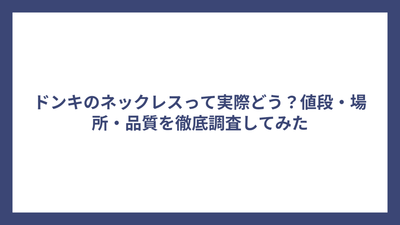 ドンキのネックレスって実際どう？値段・場所・品質を徹底調査してみた