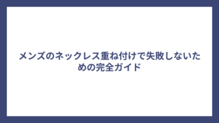 メンズのネックレス重ね付けで失敗しないための完全ガイド