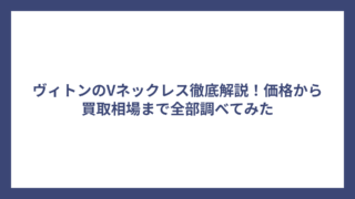 ヴィトンのVネックレス徹底解説！価格から買取相場まで全部調べてみた