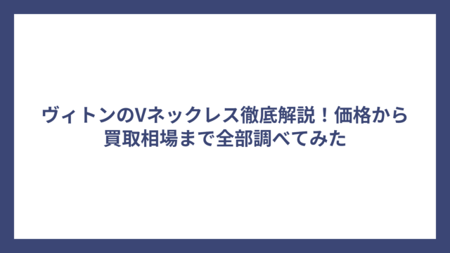 ヴィトンのVネックレス徹底解説！価格から買取相場まで全部調べてみた