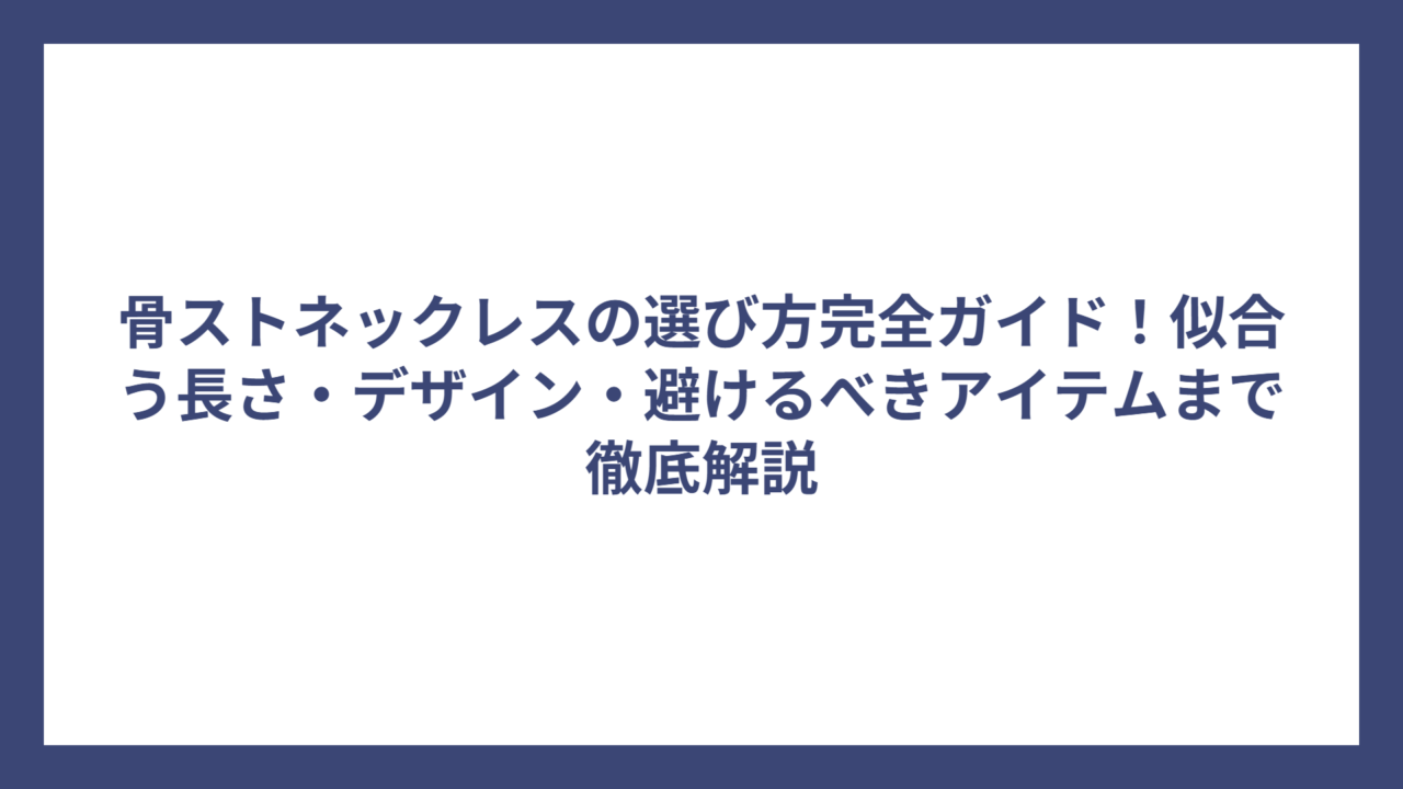 骨ストネックレスの選び方完全ガイド！似合う長さ・デザイン・避けるべきアイテムまで徹底解説