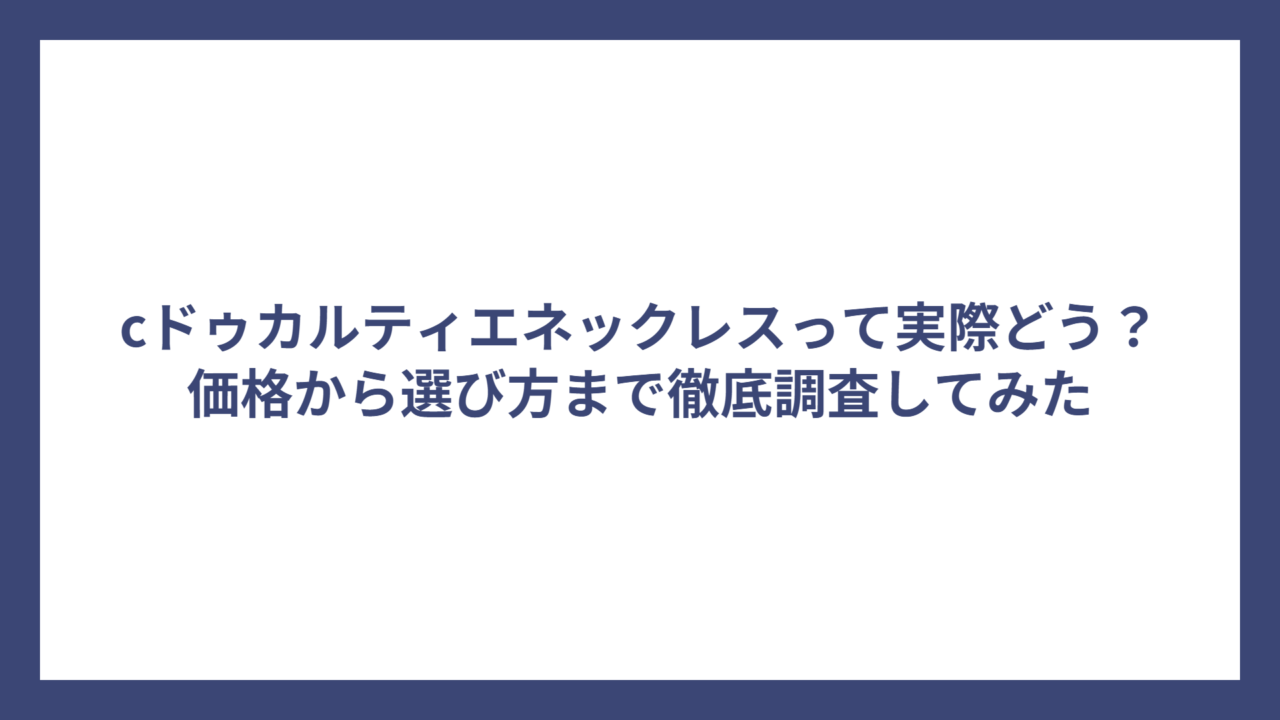 cドゥカルティエネックレスって実際どう？価格から選び方まで徹底調査してみた