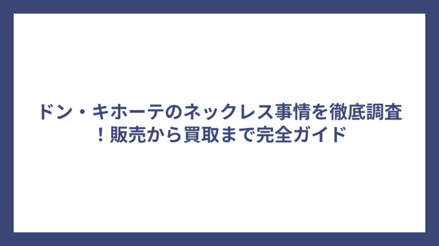 ドン・キホーテのネックレス事情を徹底調査！販売から買取まで完全ガイド