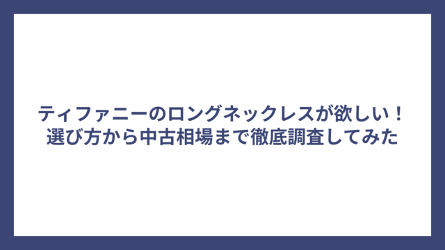 ティファニーのロングネックレスが欲しい！選び方から中古相場まで徹底調査してみた