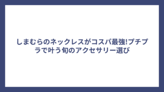 しまむらのネックレスがコスパ最強!プチプラで叶う旬のアクセサリー選び