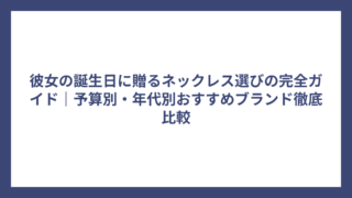 彼女の誕生日に贈るネックレス選びの完全ガイド｜予算別・年代別おすすめブランド徹底比較