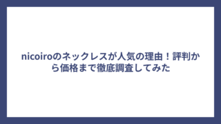 nicoiroのネックレスが人気の理由！評判から価格まで徹底調査してみた
