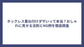 ネックレス重ね付けダサいって本当？おしゃれに見せる法則とNG例を徹底調査