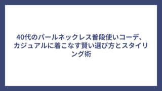 40代のパールネックレス普段使いコーデ、カジュアルに着こなす賢い選び方とスタイリング術