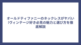 オールドティファニーのネックレスがヤバい!ヴィンテージ好き必見の魅力と選び方を徹底解説