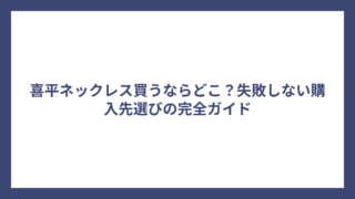 喜平ネックレス買うならどこ？失敗しない購入先選びの完全ガイド