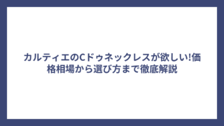 カルティエのCドゥネックレスが欲しい!価格相場から選び方まで徹底解説