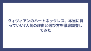 ヴィヴィアンのハートネックレス、本当に買っていい?人気の理由と選び方を徹底調査してみた