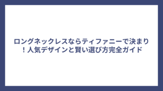 ロングネックレスならティファニーで決まり！人気デザインと賢い選び方完全ガイド