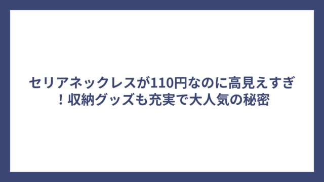 セリアネックレスが110円なのに高見えすぎ！収納グッズも充実で大人気の秘密