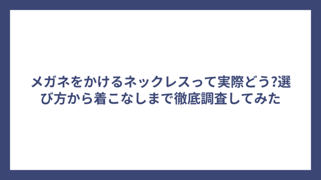 メガネをかけるネックレスって実際どう?選び方から着こなしまで徹底調査してみた