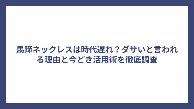 馬蹄ネックレスは時代遅れ？ダサいと言われる理由と今どき活用術を徹底調査