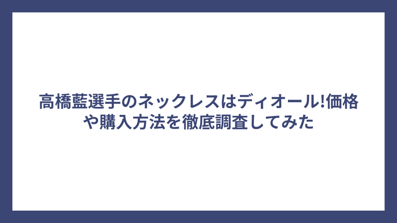 高橋藍選手のネックレスはディオール!価格や購入方法を徹底調査してみた