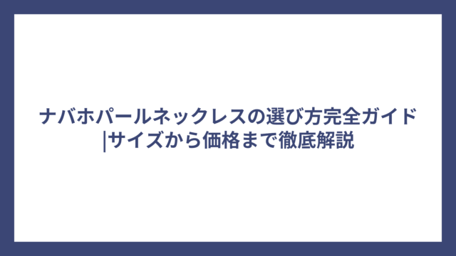 ナバホパールネックレスの選び方完全ガイド|サイズから価格まで徹底解説