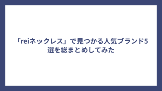 「reiネックレス」で見つかる人気ブランド5選を総まとめしてみた