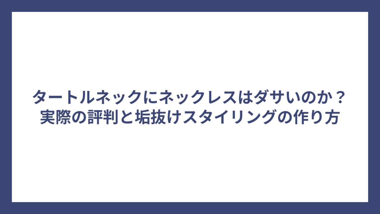 タートルネックにネックレスはダサいのか？実際の評判と垢抜けスタイリングの作り方