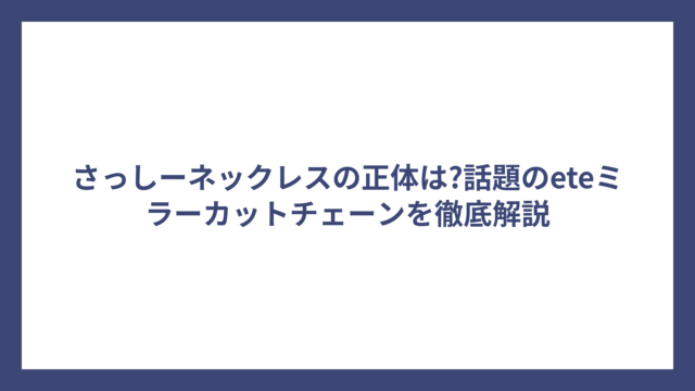 さっしーネックレスの正体は?話題のeteミラーカットチェーンを徹底解説