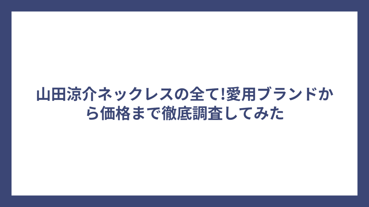 山田涼介ネックレスの全て!愛用ブランドから価格まで徹底調査してみた