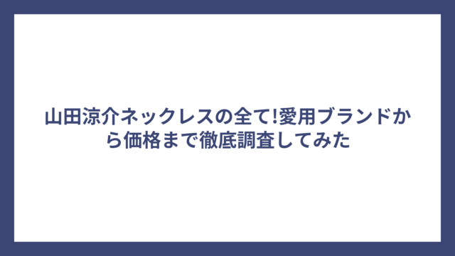 山田涼介ネックレスの全て!愛用ブランドから価格まで徹底調査してみた
