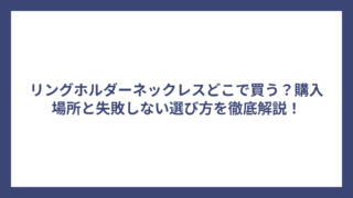 リングホルダーネックレスどこで買う？購入場所と失敗しない選び方を徹底解説！