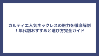 カルティエ人気ネックレスの魅力を徹底解剖！年代別おすすめと選び方完全ガイド