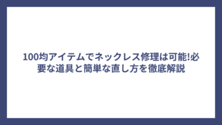 100均アイテムでネックレス修理は可能!必要な道具と簡単な直し方を徹底解説